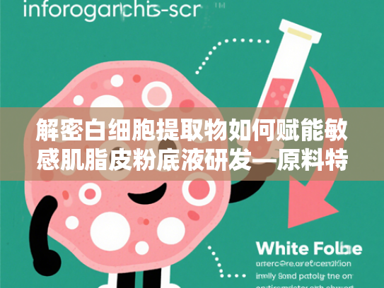 解密白细胞提取物如何赋能敏感肌脂皮粉底液研发—原料特性与商业价值解析