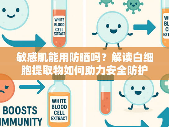 敏感肌能用防晒吗？解读白细胞提取物如何助力安全防护