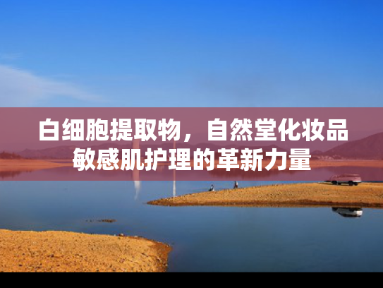 白细胞提取物，自然堂化妆品敏感肌护理的革新力量