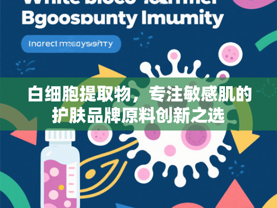 白细胞提取物，专注敏感肌的护肤品牌原料创新之选