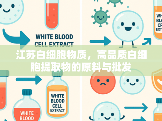 江苏白细胞物质，高品质白细胞提取物的原料与批发