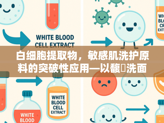白细胞提取物，敏感肌洗护原料的突破性应用—以馥珮洗面奶成分为例