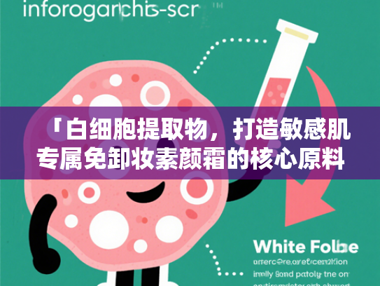 「白细胞提取物，打造敏感肌专属免卸妆素颜霜的核心原料解析」