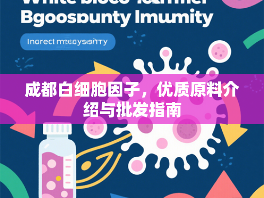 成都白细胞因子，优质原料介绍与批发指南