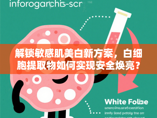 解锁敏感肌美白新方案，白细胞提取物如何实现安全焕亮？