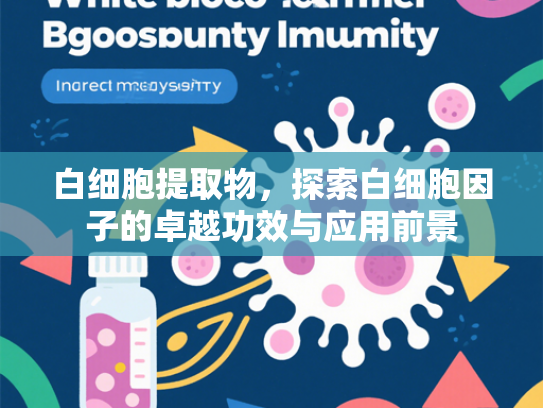 白细胞提取物，探索白细胞因子的卓越功效与应用前景