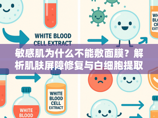 敏感肌为什么不能敷面膜？解析肌肤屏障修复与白细胞提取物的科学关联