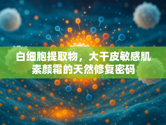 白细胞提取物，大干皮敏感肌素颜霜的天然修复密码