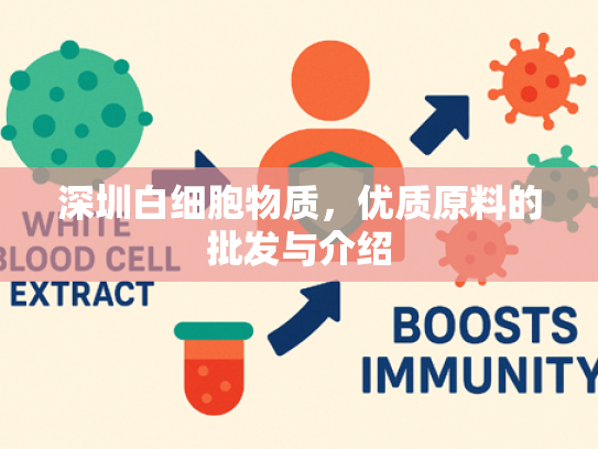 深圳白细胞物质，优质原料的批发与介绍