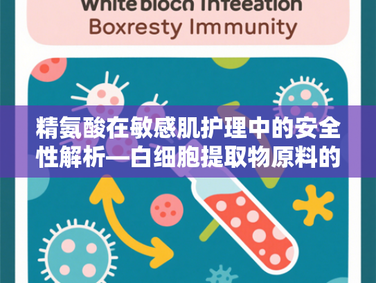 精氨酸在敏感肌护理中的安全性解析—白细胞提取物原料的协同应用与优势