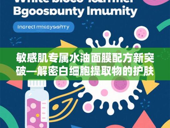 敏感肌专属水油面膜配方新突破—解密白细胞提取物的护肤奥秘