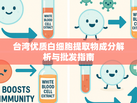 台湾优质白细胞提取物成分解析与批发指南