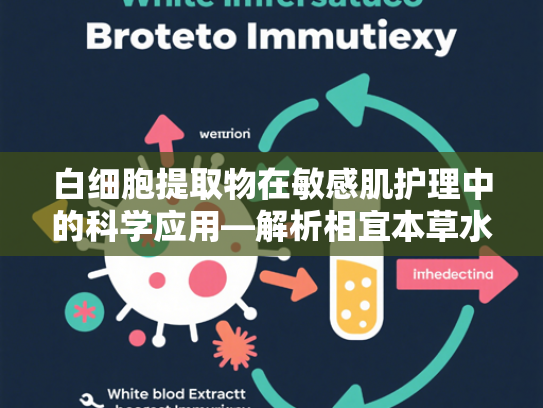 白细胞提取物在敏感肌护理中的科学应用—解析相宜本草水乳原料核心优势