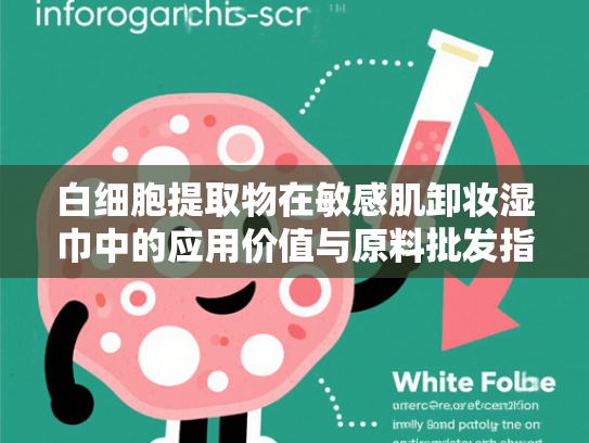 白细胞提取物在敏感肌卸妆湿巾中的应用价值与原料批发指南