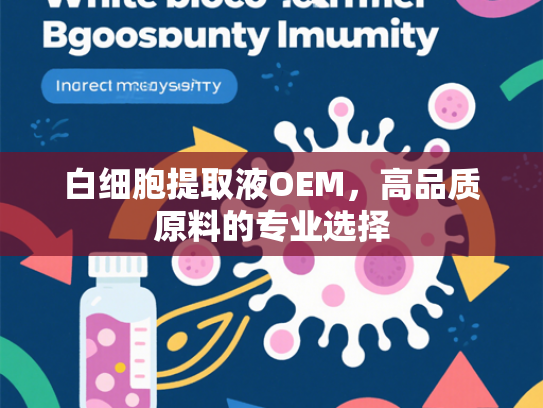 白细胞提取液OEM，高品质原料的专业选择