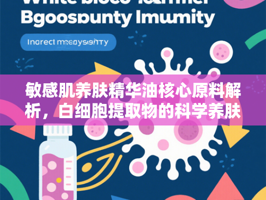 敏感肌养肤精华油核心原料解析，白细胞提取物的科学养肤之道