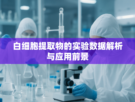 白细胞提取物的实验数据解析与应用前景