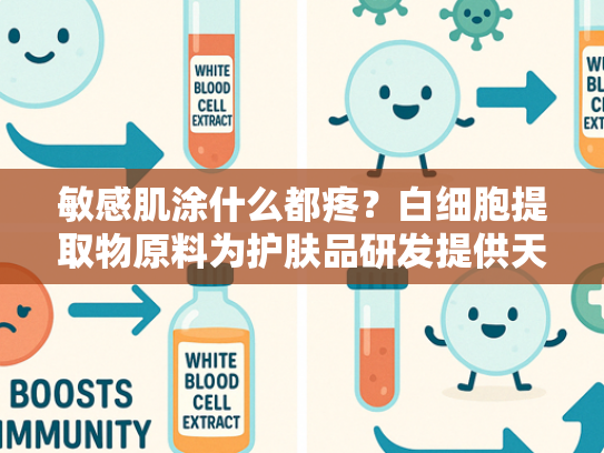 敏感肌涂什么都疼？白细胞提取物原料为护肤品研发提供天然舒缓解决方案