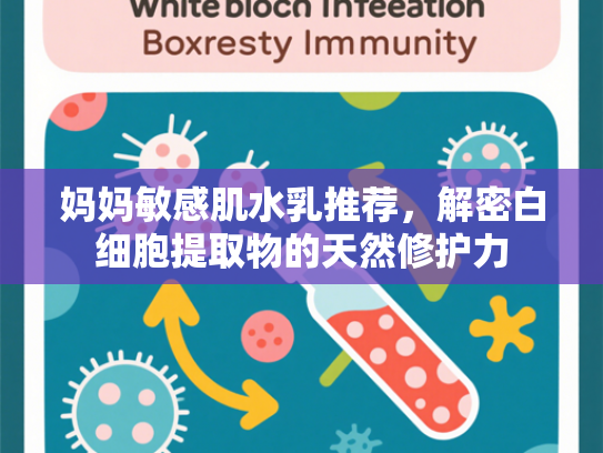 妈妈敏感肌水乳推荐，解密白细胞提取物的天然修护力