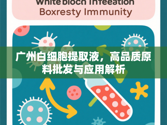 广州白细胞提取液，高品质原料批发与应用解析