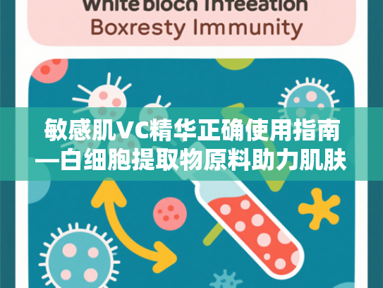 敏感肌VC精华正确使用指南—白细胞提取物原料助力肌肤焕亮新生