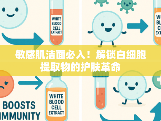 敏感肌洁面必入！解锁白细胞提取物的护肤革命