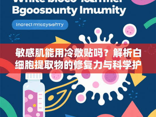 敏感肌能用冷敷贴吗？解析白细胞提取物的修复力与科学护理方案