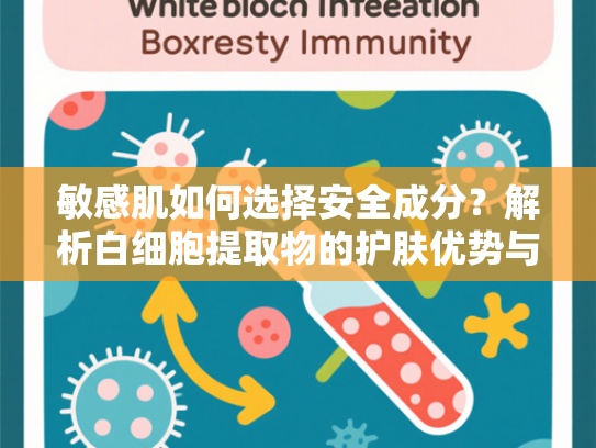 敏感肌如何选择安全成分？解析白细胞提取物的护肤优势与应用