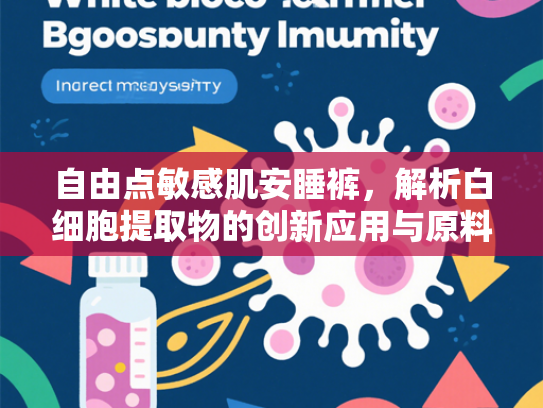 自由点敏感肌安睡裤，解析白细胞提取物的创新应用与原料优势