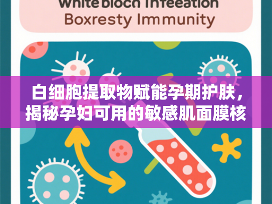 白细胞提取物赋能孕期护肤，揭秘孕妇可用的敏感肌面膜核心原料