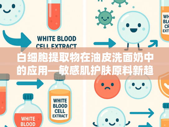 白细胞提取物在油皮洗面奶中的应用—敏感肌护肤原料新趋势