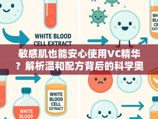 敏感肌也能安心使用VC精华？解析温和配方背后的科学奥秘