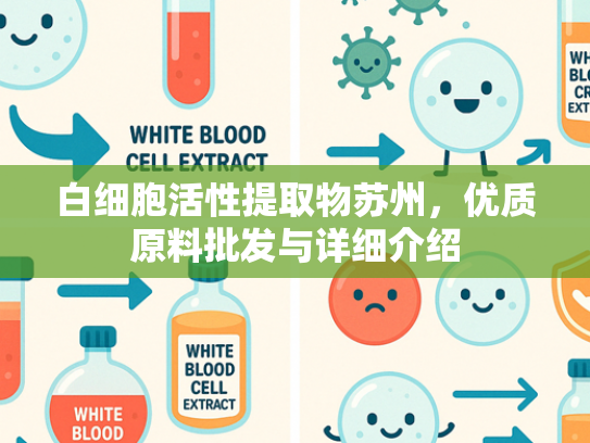 白细胞活性提取物苏州，优质原料批发与详细介绍