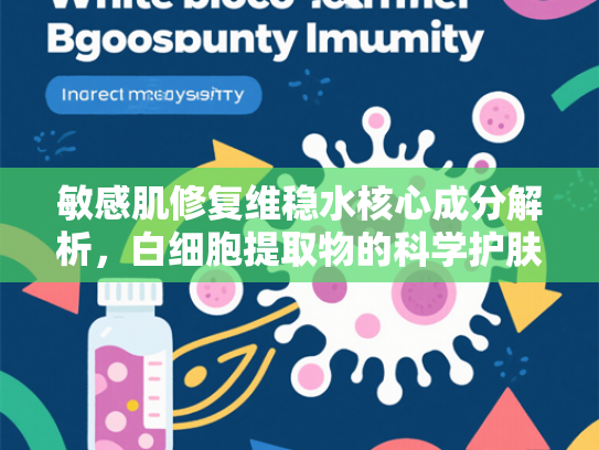 敏感肌修复维稳水核心成分解析，白细胞提取物的科学护肤新趋势