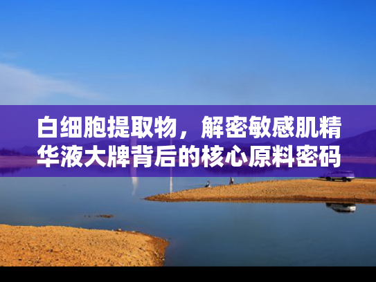 白细胞提取物，解密敏感肌精华液大牌背后的核心原料密码