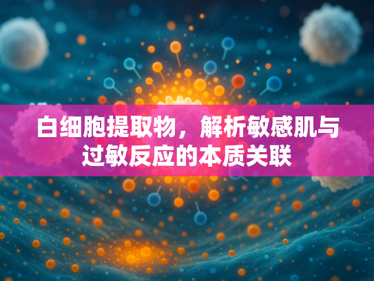 白细胞提取物，解析敏感肌与过敏反应的本质关联