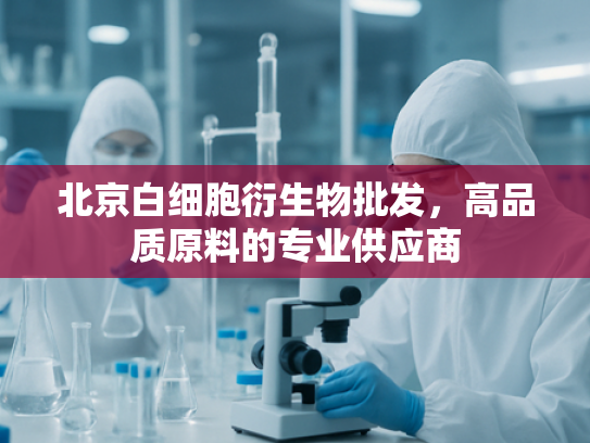 北京白细胞衍生物批发，高品质原料的专业供应商