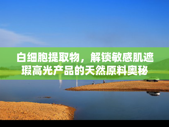 白细胞提取物，解锁敏感肌遮瑕高光产品的天然原料奥秘