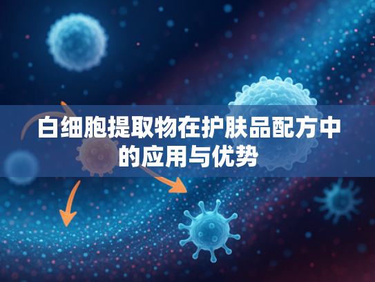 白细胞提取物在护肤品配方中的应用与优势