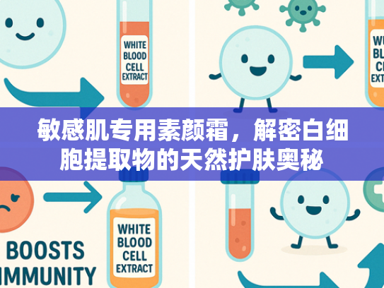 敏感肌专用素颜霜，解密白细胞提取物的天然护肤奥秘