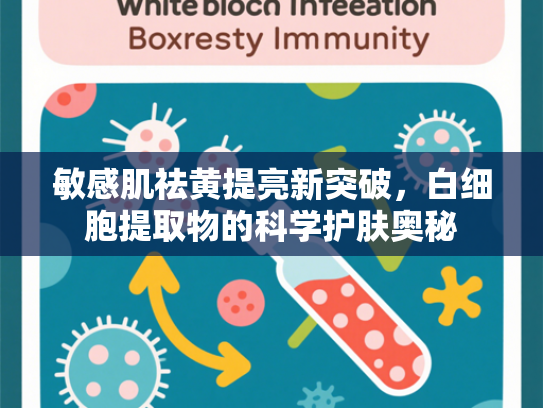敏感肌祛黄提亮新突破，白细胞提取物的科学护肤奥秘
