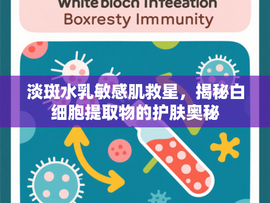 淡斑水乳敏感肌救星，揭秘白细胞提取物的护肤奥秘