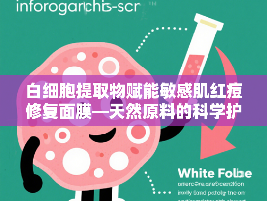 白细胞提取物赋能敏感肌红痘修复面膜—天然原料的科学护肤新方案