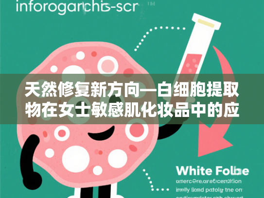 天然修复新方向—白细胞提取物在女士敏感肌化妆品中的应用解析