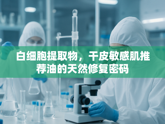 白细胞提取物，干皮敏感肌推荐油的天然修复密码