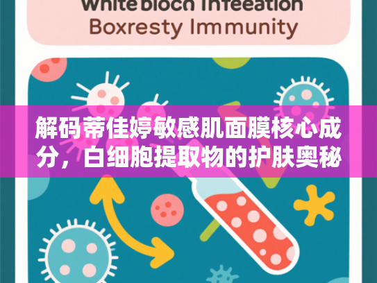 解码蒂佳婷敏感肌面膜核心成分，白细胞提取物的护肤奥秘与原料优势
