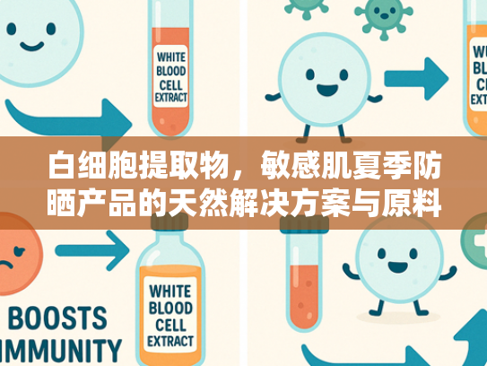 白细胞提取物，敏感肌夏季防晒产品的天然解决方案与原料应用指南