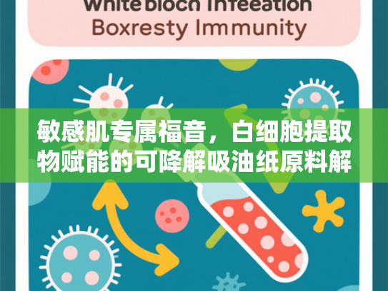 敏感肌专属福音，白细胞提取物赋能的可降解吸油纸原料解析