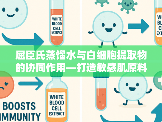 屈臣氏蒸馏水与白细胞提取物的协同作用—打造敏感肌原料解决方案