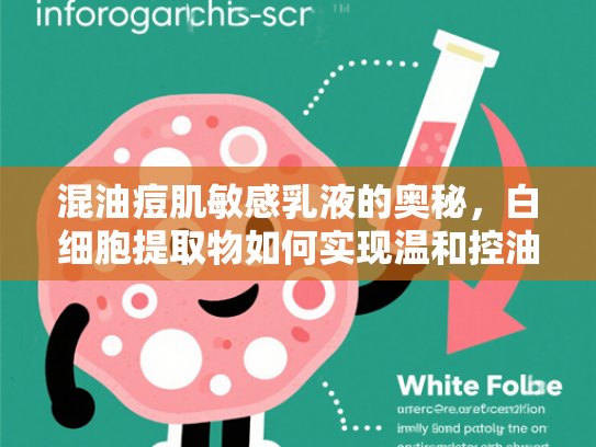 混油痘肌敏感乳液的奥秘，白细胞提取物如何实现温和控油与屏障修复